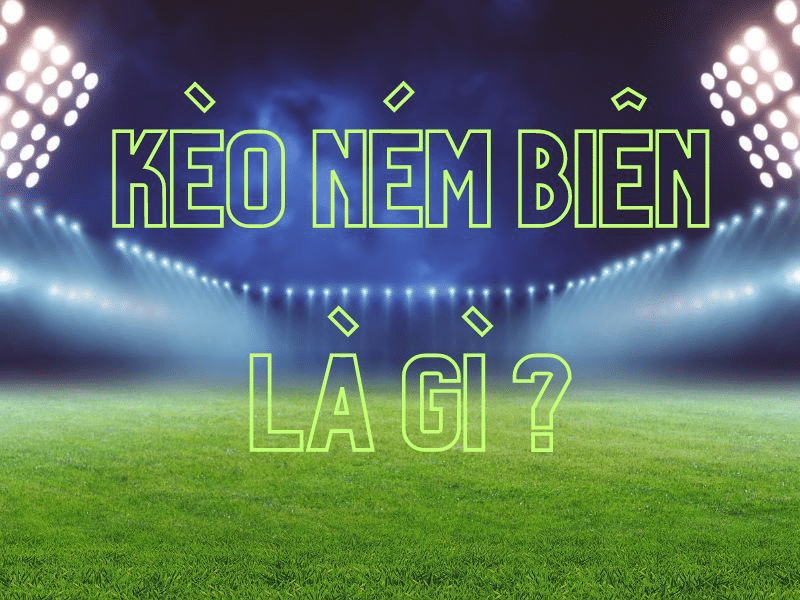 Tìm Hiểu Kèo Ném Biên Là Gì? Lưu Ý Khi Cược